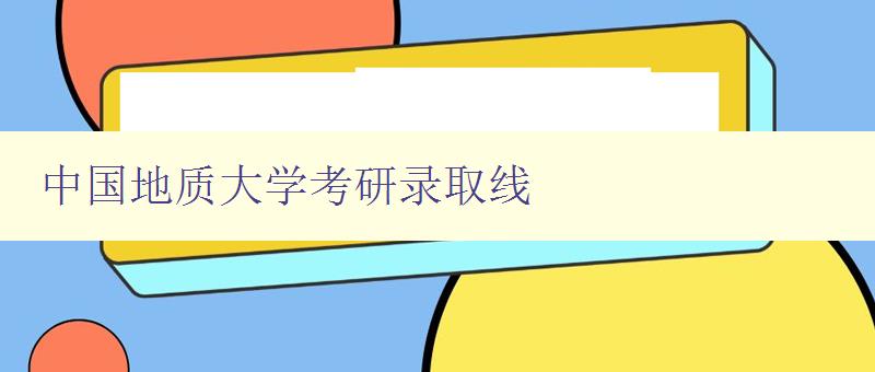 中國(guó)地質(zhì)大學(xué)考研錄取線 中國(guó)地質(zhì)大學(xué)考研錄取線