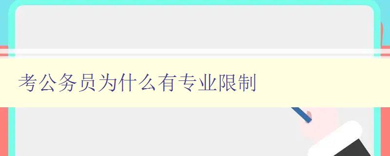 考公務員為什么有專業限制 深入探討公務員招錄專業限制原因 考公務員為什么有專業限制 深入探討公務員招錄專業限制原因