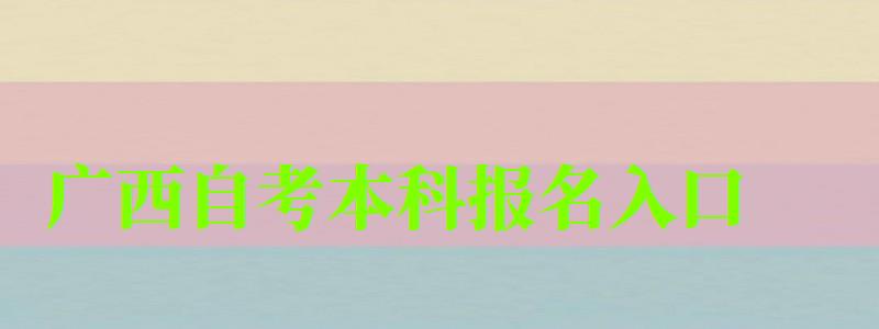 廣西自考本科報名入口 廣西自考本科報名入口(圖1)