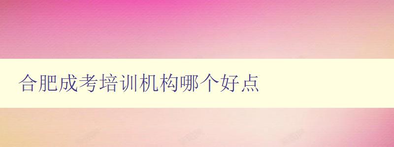 合肥成考培訓(xùn)機(jī)構(gòu)哪個(gè)好點(diǎn) 推薦合肥地區(qū)最優(yōu)秀的成考培訓(xùn)機(jī)構(gòu) 合肥成考培訓(xùn)機(jī)構(gòu)哪個(gè)好點(diǎn) 推薦合肥地區(qū)最優(yōu)秀的成考培訓(xùn)機(jī)構(gòu)