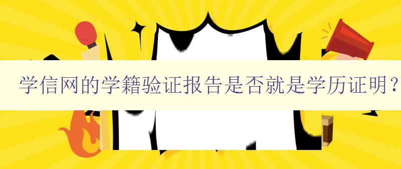 學(xué)信網(wǎng)的學(xué)籍驗(yàn)證報(bào)告是否就是學(xué)歷證明? 詳解學(xué)信網(wǎng)的學(xué)籍驗(yàn)證報(bào)告和學(xué)歷證明的關(guān)系 學(xué)信網(wǎng)的學(xué)籍驗(yàn)證報(bào)告是否就是學(xué)歷證明? 詳解學(xué)信網(wǎng)的學(xué)籍驗(yàn)證報(bào)告和學(xué)歷證明的關(guān)系