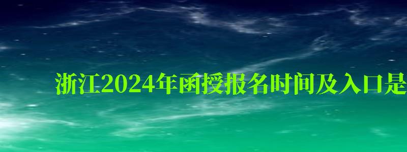 浙江2024年函授報名時間及入口是什么 浙江2024年函授報名時間及入口是什么(圖1)