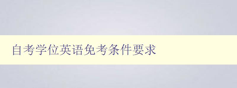 自考學(xué)位英語(yǔ)免考條件要求 自考學(xué)位英語(yǔ)免考條件要求