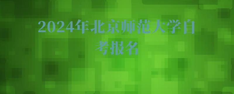 2024年北京師范大學自考報名 2024年北京師范大學自考報名