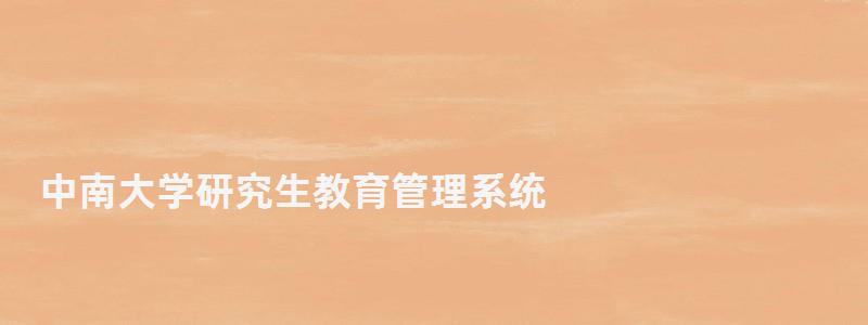 中南大學(xué)研究生教育管理系統(tǒng),中南大學(xué)研究生 中南大學(xué)研究生教育管理系統(tǒng),中南大學(xué)研究生