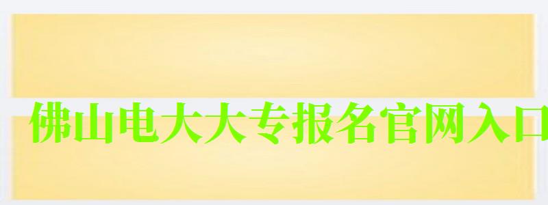 佛山電大大專報名官網(wǎng)入口 佛山電大大專報名官網(wǎng)入口 (圖1)