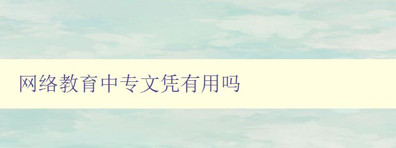 網絡教育中專文憑有用嗎 分析網絡教育中專文憑的就業前景 網絡教育中專文憑有用嗎 分析網絡教育中專文憑的就業前景