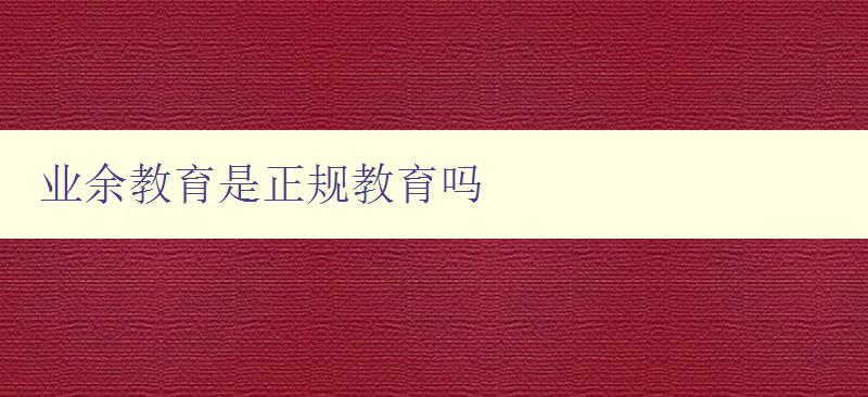 業(yè)余教育是正規(guī)教育嗎 探討業(yè)余教育的合法性和認(rèn)可度 業(yè)余教育是正規(guī)教育嗎 探討業(yè)余教育的合法性和認(rèn)可度