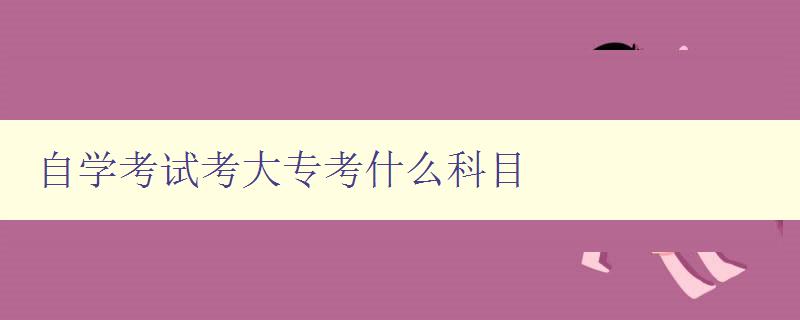 自學考試考大專考什么科目 自學考試考大專考什么科目