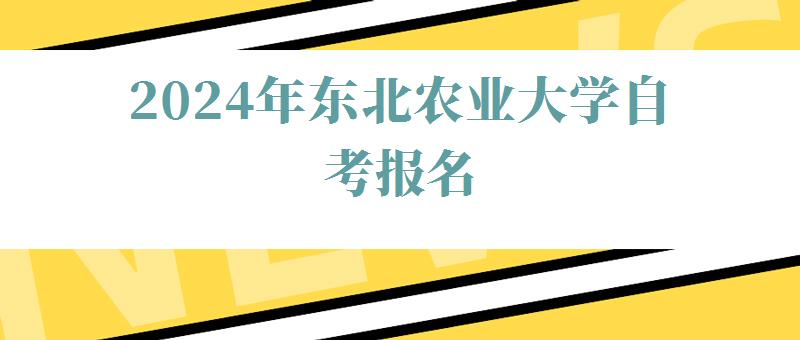 2024年?yáng)|北農(nóng)業(yè)大學(xué)自考報(bào)名 2024年?yáng)|北農(nóng)業(yè)大學(xué)自考報(bào)名
