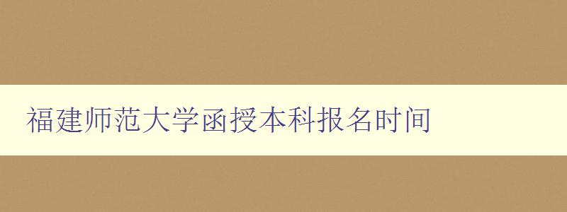 福建師范大學函授本科報名時間 福建師范大學函授本科報名時間