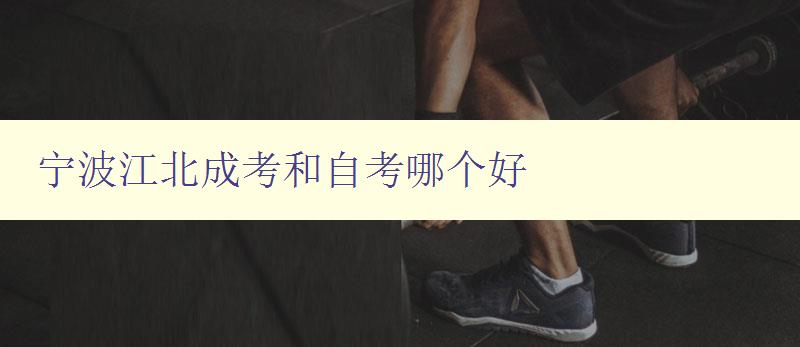 寧波江北成考和自考哪個好 比較寧波江北成考和自考的優(yōu)缺點 寧波江北成考和自考哪個好 比較寧波江北成考和自考的優(yōu)缺點