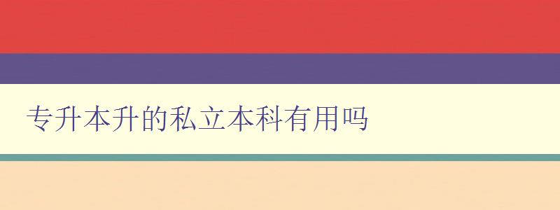 專升本升的私立本科有用嗎 私立本科的就業(yè)前景和發(fā)展趨勢 專升本升的私立本科有用嗎 私立本科的就業(yè)前景和發(fā)展趨勢