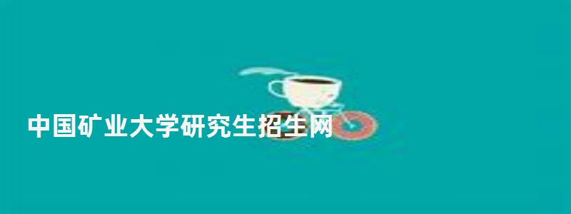中國礦業(yè)大學(xué)研究生招生網(wǎng),中國礦業(yè)大學(xué)研究生院 中國礦業(yè)大學(xué)研究生招生網(wǎng),中國礦業(yè)大學(xué)研究生院