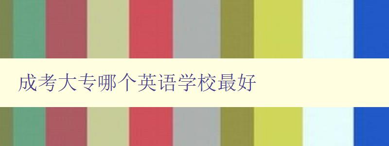成考大專哪個英語學校最好 推薦幾所英語專業優秀的成人高考大專學校 成考大專哪個英語學校最好 推薦幾所英語專業優秀的成人高考大專學校