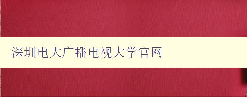 深圳電大廣播電視大學(xué)官網(wǎng) 深圳電大廣播電視大學(xué)官網(wǎng)