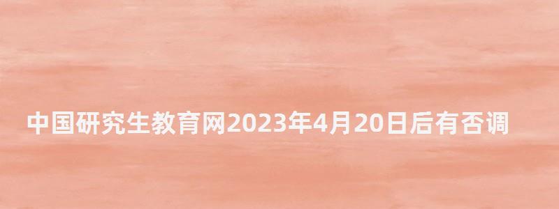 中國研究生教育網2023年4月20日后有否調劑院校,中國研究生教育網 中國研究生教育網2023年4月20日后有否調劑院校,中國研究生教育網