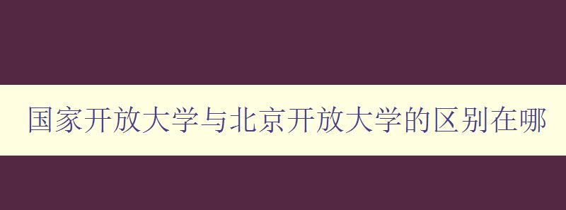 國家開放大學與北京開放大學的區別在哪 國家開放大學與北京開放大學的區別在哪