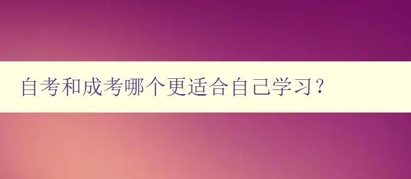 自考和成考哪個更適合自己學習? 詳細比較自考和成考的優(yōu)缺點 自考和成考哪個更適合自己學習? 詳細比較自考和成考的優(yōu)缺點