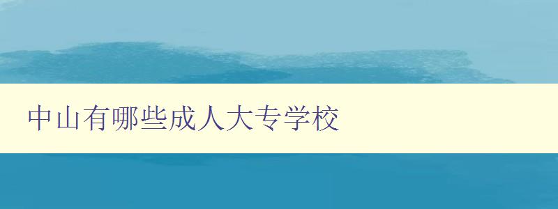 中山有哪些成人大專學校 中山有哪些成人大專學校