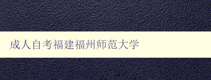 成人自考福建福州師范大學 成人自考福建福州師范大學