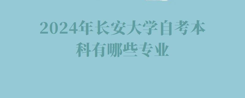 2024年長安大學自考本科有哪些專業(yè) 2024年長安大學自考本科有哪些專業(yè)