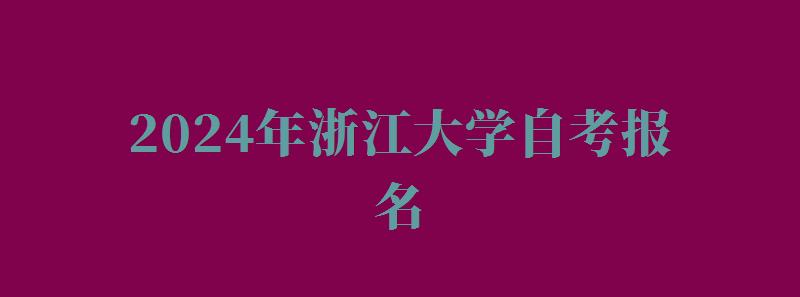 2024年浙江大學自考報名 2024年浙江大學自考報名