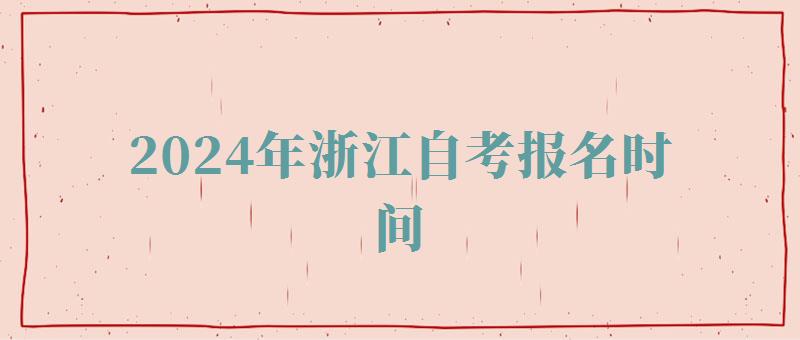 2024年浙江自考報(bào)名時(shí)間 2024年浙江自考報(bào)名時(shí)間