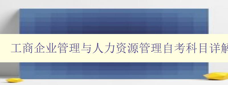 工商企業管理與人力資源管理自考科目詳解 工商企業管理與人力資源管理自考科目詳解