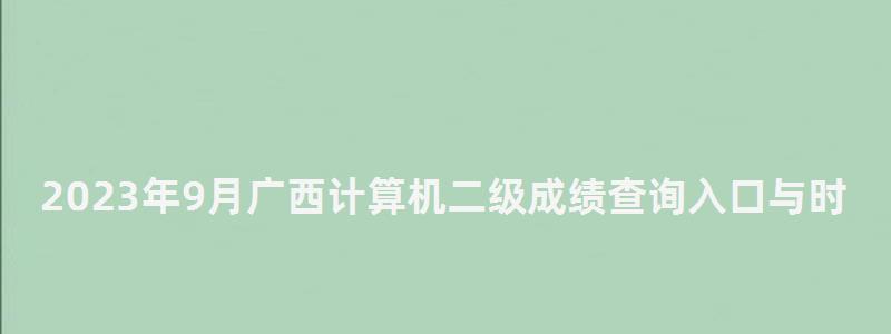 2023年9月廣西計算機二級成績查詢入口與時間(廣西2023年3月計算機二級成績查詢) 2023年9月廣西計算機二級成績查詢入口與時間