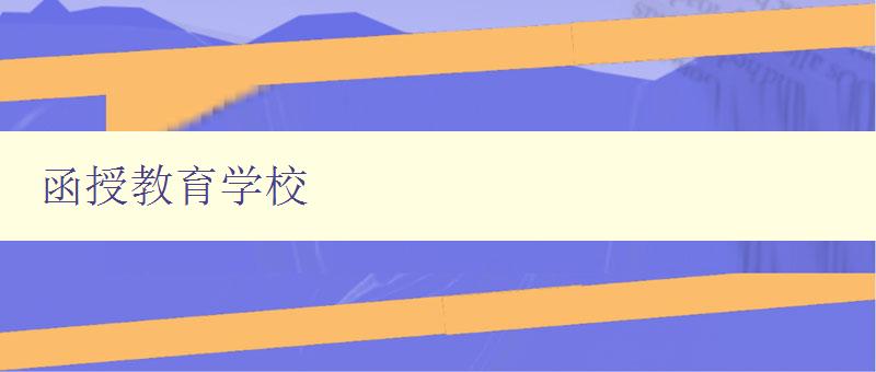 函授教育學(xué)校 了解函授教育學(xué)校的特點和優(yōu)勢 函授教育學(xué)校 了解函授教育學(xué)校的特點和優(yōu)勢