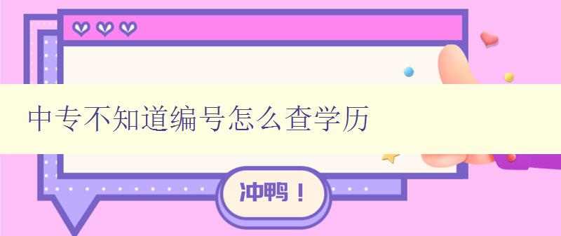 中專不知道編號怎么查學歷 解決中專學歷編號查詢問題 中專不知道編號怎么查學歷 解決中專學歷編號查詢問題