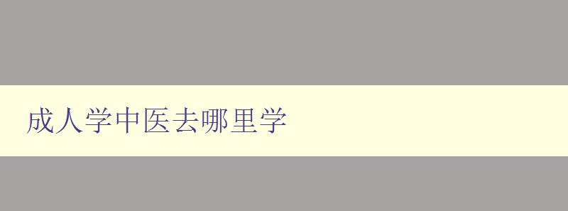 成人學中醫去哪里學 成人學中醫去哪里學