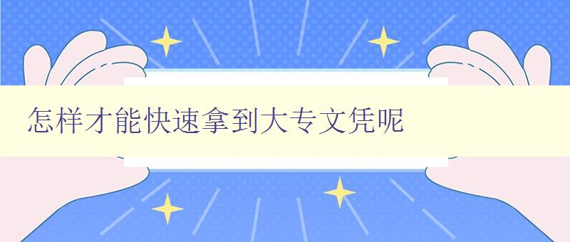 怎樣才能快速拿到大專文憑呢 怎樣才能快速拿到大專文憑呢