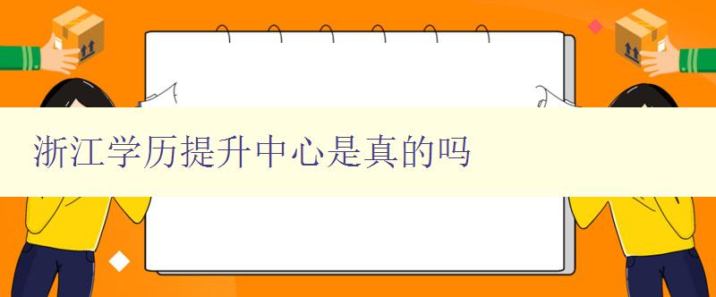浙江學(xué)歷提升中心是真的嗎 浙江學(xué)歷提升中心是真的嗎