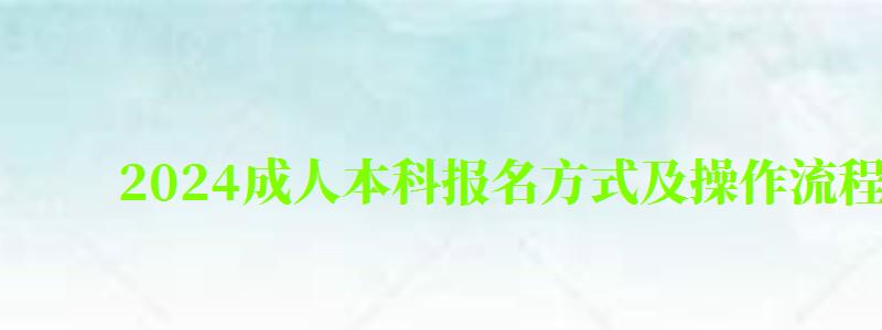 2024成人本科報名方式及操作流程是什么 2024成人本科報名方式及操作流程是什么(圖1)