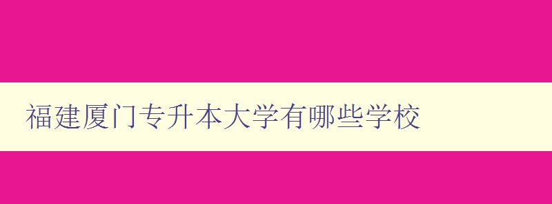 福建廈門專升本大學(xué)有哪些學(xué)校 福建廈門專升本大學(xué)有哪些學(xué)校