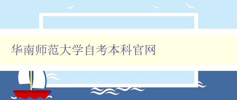 華南師范大學自考本科官網 了解自考本科招生信息 華南師范大學自考本科官網 了解自考本科招生信息