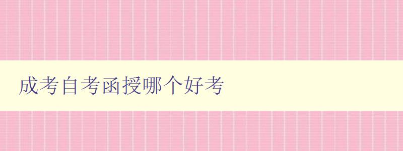 成考自考函授哪個好考 比較成考、自考和函授的優缺點 成考自考函授哪個好考 比較成考、自考和函授的優缺點