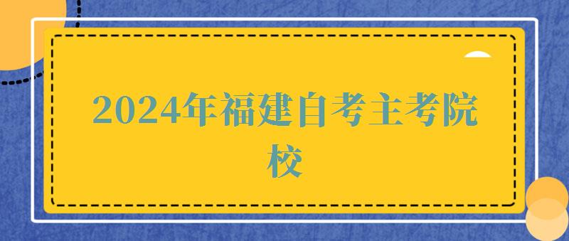 2024年福建自考主考院校 2024年福建自考主考院校