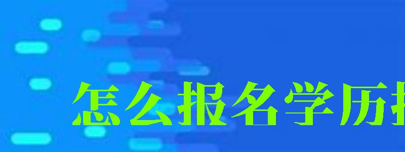 怎么報(bào)名學(xué)歷提升 怎么報(bào)名學(xué)歷提升