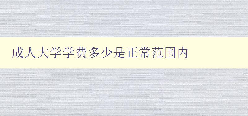 成人大學(xué)學(xué)費多少是正常范圍內(nèi) 成人大學(xué)學(xué)費多少是正常范圍內(nèi)