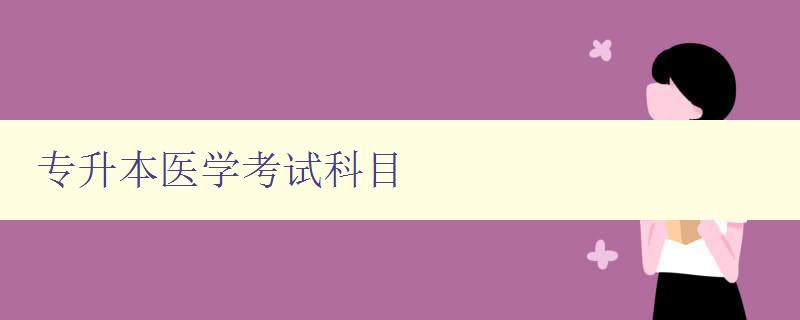 專升本醫(yī)學(xué)考試科目 詳解醫(yī)學(xué)考試科目和備考技巧