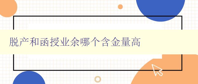 脫產(chǎn)和函授業(yè)余哪個含金量高 分析脫產(chǎn)和函授業(yè)余的就業(yè)前景與薪資待遇 脫產(chǎn)和函授業(yè)余哪個含金量高 分析脫產(chǎn)和函授業(yè)余的就業(yè)前景與薪資待遇