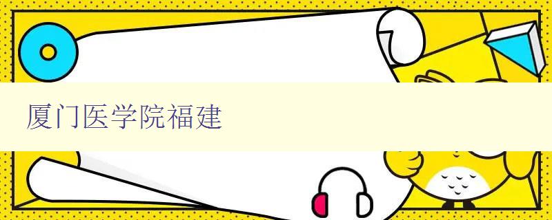 廈門醫學院福建 探索廈門醫學院在福建的發展歷程與成果 廈門醫學院福建 探索廈門醫學院在福建的發展歷程與成果