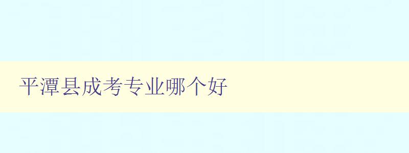 平潭縣成考專業哪個好 推薦優秀的成考專業 平潭縣成考專業哪個好 推薦優秀的成考專業