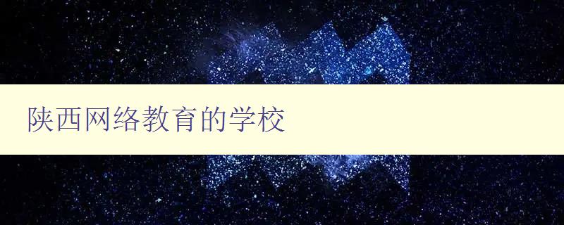 陜西網絡教育的學校 全面介紹陜西網絡教育學校及其特色 陜西網絡教育的學校 全面介紹陜西網絡教育學校及其特色