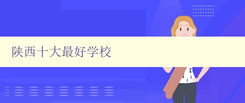陜西十大最好學校 陜西地區最具實力的高等教育機構 陜西十大最好學校 陜西地區最具實力的高等教育機構