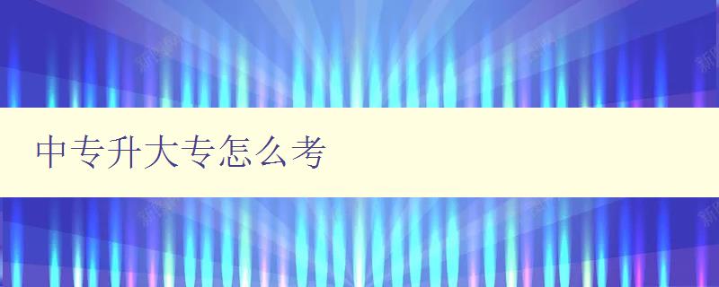 中專升大專怎么考 中專升大專怎么考