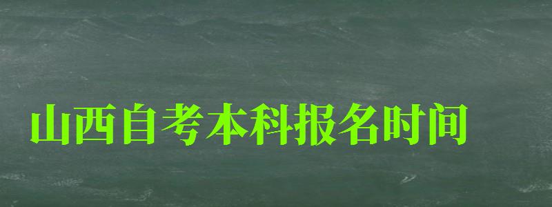 山西自考本科報名時間 山西自考本科報名時間